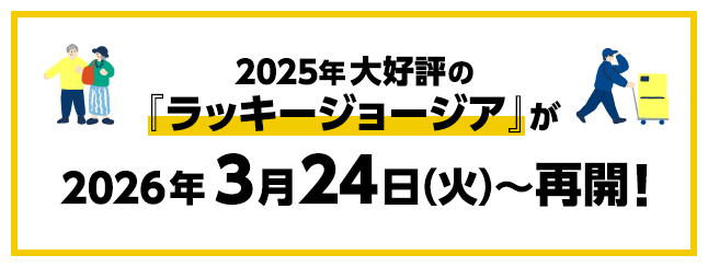 2025年大好評の『ラッキージョージア』が2026年3月24日(火)～再開！
