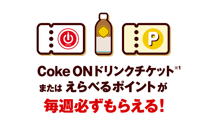 毎週必ずもらえる!Coke ONドリンクチケット※1またはえらべるポイントが必ずもらえる!