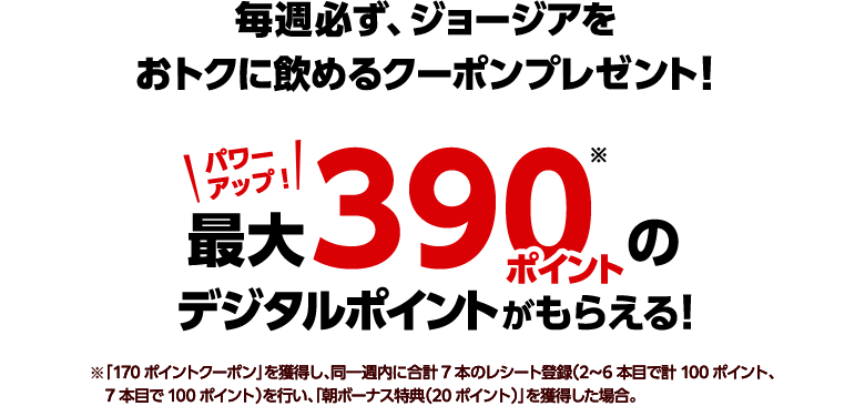 毎週必ず、ジョージアを おトクに飲めるクーポンプレゼント！最大390ポイントのデジタルポイントがもらえる！